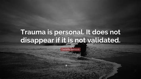 Danielle Bernock Quote “trauma Is Personal It Does Not Disappear If It Is Not Validated ”