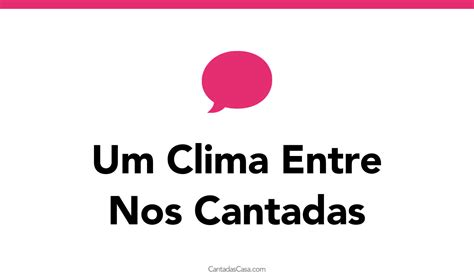 50 Um Clima Entre Nós Cantadas Cantadas Casa