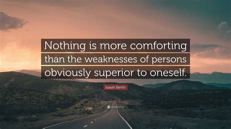 Isaiah Berlin Quote “nothing Is More Comforting Than The Weaknesses Of