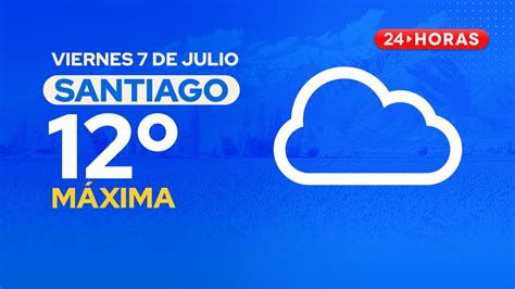 El Tiempo En Santiago Viernes 7 De Julio 2023 24horas