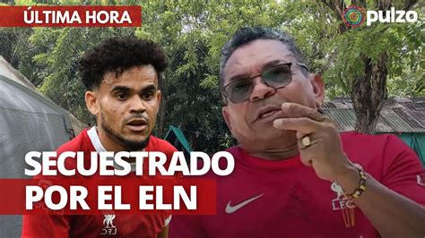 Atención Confirman Que Papá De Luis Díaz Está Secuestrado Por El Eln Youtube