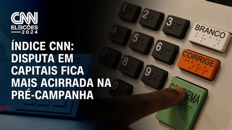 Ndice Cnn Disputa Em Capitais Fica Mais Acirrada Na Pr Campanhas