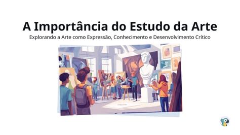 Sobre A Importância Do Estudo Da Arte Podemos Afirmar Que - A Importância do Estudo da Arte em nossa vida | PPTX