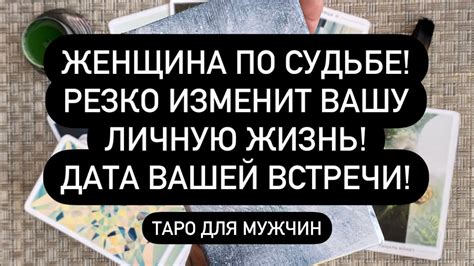 ЖЕНЩИНА ПО СУДЬБЕ РЕЗКО ИЗМЕНИТ ВАШУ ЛИЧНУЮ ЖИЗНЬ ДАТА ВАШЕЙ ВСТРЕЧИ