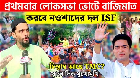 প্রথমবার লোকসভা ভোটে প্রার্থী দিতে চলেছে Isf তা নিয়ে নওশাদ কি বলছে