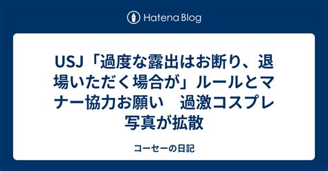 Usj「過度な露出はお断り、退場いただく場合が」ルールとマナー協力お願い 過激コスプレ写真が拡散 コーセーの日記