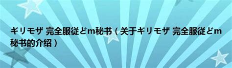 ギリモザ 完全服従どm秘书（关于ギリモザ 完全服従どm秘书的介绍） 城市经济网