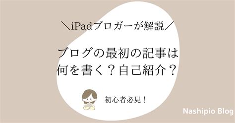 【初心者】ブログの最初の記事は何を書く？1つ目は自己紹介の記事？ Nashipio Blog