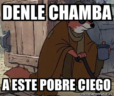 Meme Personalizado Denle Chamba A Este Pobre Ciego