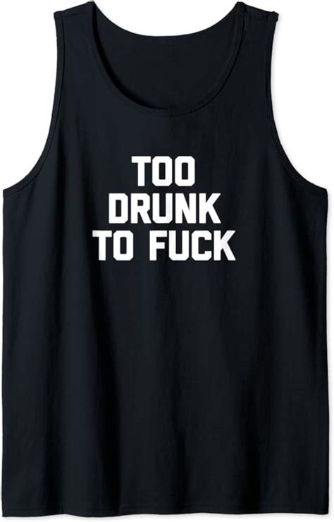 Too Drunk To Fuck T Shirt Funny Saying Sarcastic Drinking Tank Top Amazon De Bekleidung