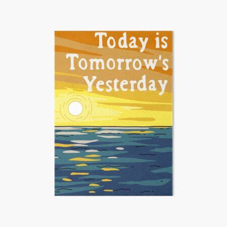 "Today Is Tomorrow's Yesterday" Art Board Print for Sale by Cactico ...