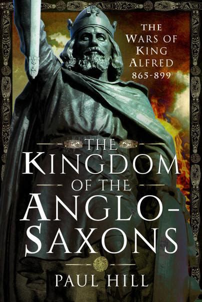 The Kingdom Of The Anglo Saxons The Wars Of King Alfred 865 899 By