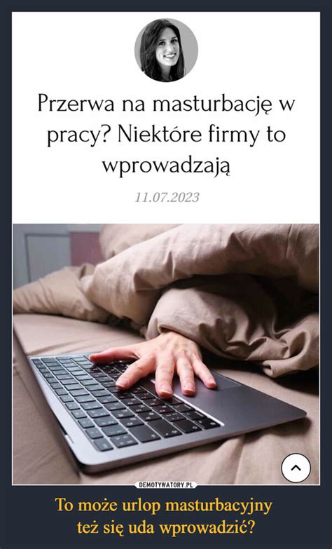 To Mo E Urlop Masturbacyjny Te Si Uda Wprowadzi Demotywatory Pl