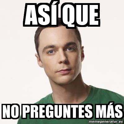 Meme Sheldon Cooper AsÃ que no preguntes mÃs 31031