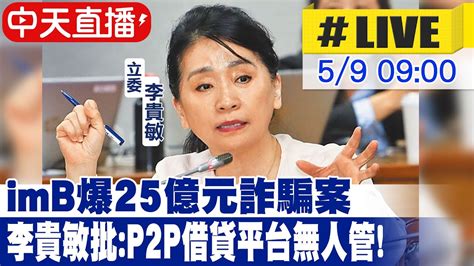 【中天直播 Live】 Imb爆25億元詐騙案 李貴敏批 P2p借貸平台無人管 20230509 Ctinews Youtube