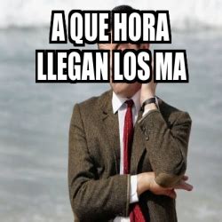 Meme Personalizado A Que Hora Llegan Los Ma 30812949