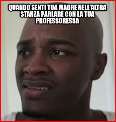 Meme Creator Funny Quando Senti Tua Madre Nell Altra Stanza Parlare