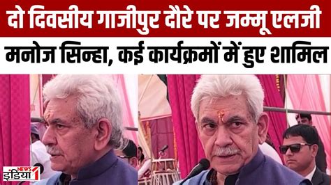 Lg Manoj Sinha Ghazipur पहुंचे जम्मू कश्मीर के एलजी मनोज सिन्हा कई