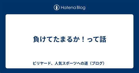 負けてたまるか！って話 ビリヤード、人気スポーツへの道（ブログ）