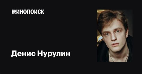 Денис Нурулин: фильмы, биография, семья, фильмография — Кинопоиск
