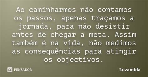 Ao Caminharmos Não Contamos Os Passos Luzamida Pensador