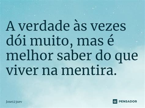 ⁠a Verdade às Vezes Dói Muito Mas Jose123sev Pensador