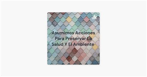 Asumimos Acciones Para Preservar La Salud Y El Ambiente Sur Apple Podcasts