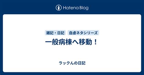 一般病棟へ移動！ 低学歴・低収入なラックんの日記