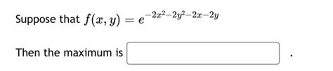 Solved Suppose That F X Y E−2x2−2y2−2x−2y Then The Maximum