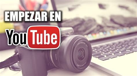 C Mo Empezar En Youtube Qu Necesitas Para Empezar Tu Canal Youtube