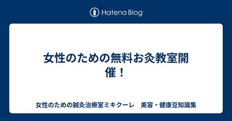 女性のための無料お灸教室開催！ 女性のための鍼灸治療室ミキクーレ 美容・健康豆知識集