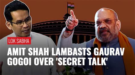 Amit Shah Loses Cool In Lok Sabha Over Gaurav Gogoi S Secret Talk