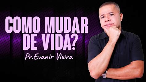 Passos Para Mudar Sua Vida Totalmente Pastor Evanir Vieira Youtube