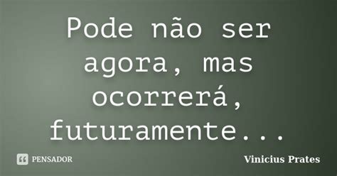 Pode Não Ser Agora Mas Ocorrerá Vinicius Prates Pensador