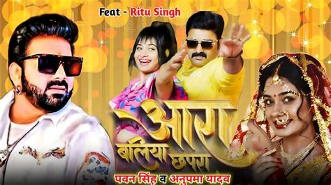 Pawan Singh आरा बलिया छपरा Pawan Singh Anupma Yadav Ritu Singh Bhojpuri New Song 2024