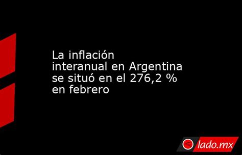 La Inflación Interanual En Argentina Se Situó En El 276 2 En Febrero Lado Mx