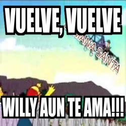 Meme Personalizado Vuelve Vuelve Willy Aun Te Ama