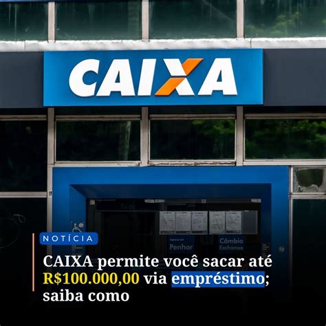 Caixa Permite Você Sacar Até R 100 000 00 Via Empréstimo Saiba Como