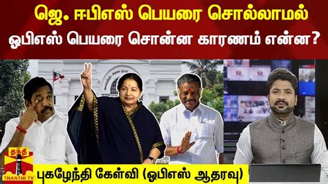 ஜெ ஈபிஎஸ் பெயரை சொல்லாமல் ஓபிஎஸ் பெயரை சொன்ன காரணம் என்னபுகழேந்தி கேள்வி ஓபிஎஸ் ஆதரவு Youtube