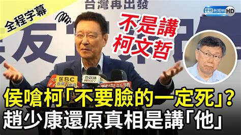 【全程字幕】侯友宜嗆柯文哲「不要臉的一定死」？ 趙少康澄清還原真相是講｢他」 Chinatimes Youtube