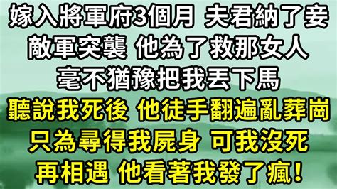 嫁入將軍府3個月夫君納了妾，敵軍突襲他為了救那女人，毫不猶豫把我丟下馬。聽說我死後，他徒手翻遍亂葬崗只為尋得我屍身，可我沒死，再次相遇，他看著