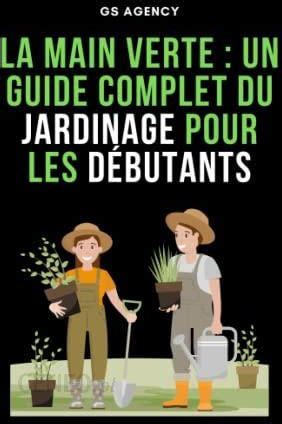 La Main Verte Un Guide Complet Du Jardinage Pour Les D Butants