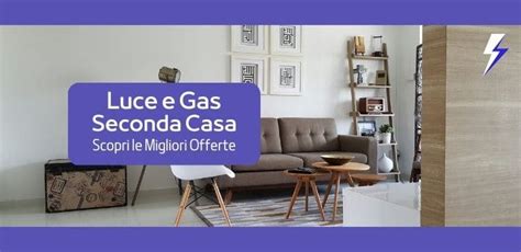 Offerte Luce E Gas Seconda Casa Le Migliori Tariffe Prestoenergia