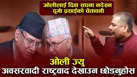 केपी ओलीलाई दुर्गा प्रसाईले दिए कडा जवाफ भन्छन् केपी ओली अबसरबादी हुन् प्रचण्ड सिधा मान्छे