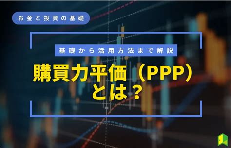 購買力平価pppとは？基礎から活用方法までわかりやすく解説！｜いろはにマネー