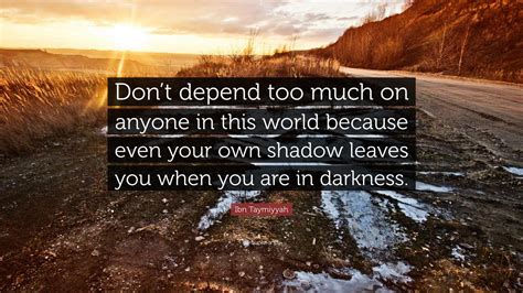 Ibn Taymiyyah Quote “don’t Depend Too Much On Anyone In This World Because Even Your Own Shadow