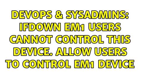 DevOps SysAdmins Ifdown Em1 Users Cannot Control This Device Allow