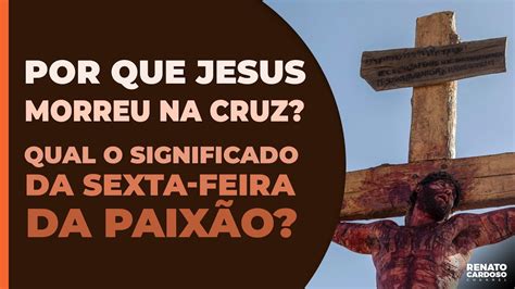 Por Que Jesus Morreu Na Cruz Qual O Significado Da Sexta Feira Da