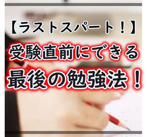 【ラストスパート！】受験直前にできる最後の勉強法！