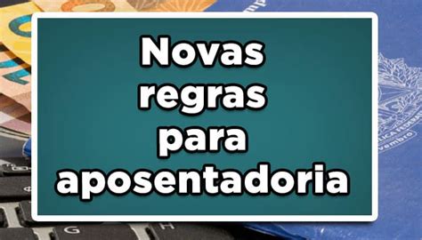 Novas Regras Para Aposentadoria 40 50 E 60 Anos